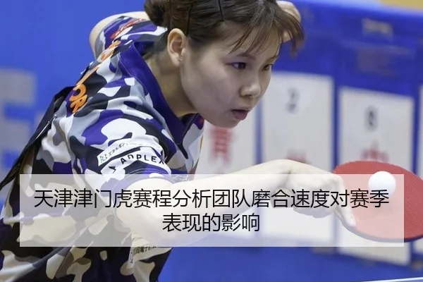 天津津门虎赛程分析团队磨合速度对赛季表现的影响