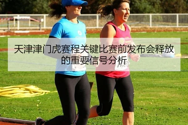 天津津门虎赛程关键比赛前发布会释放的重要信号分析